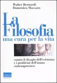 La filosofia, una cura per la vita. Contro il disagio dell'esistenza e i problemi dell'uomo contemporaneo - Walter Bernardi,Domenico Massaro - copertina