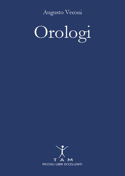 Orologi. Breve e appassionante storia delle macchine del tempo tra design e innovazione tecnologica - Augusto Veroni - copertina