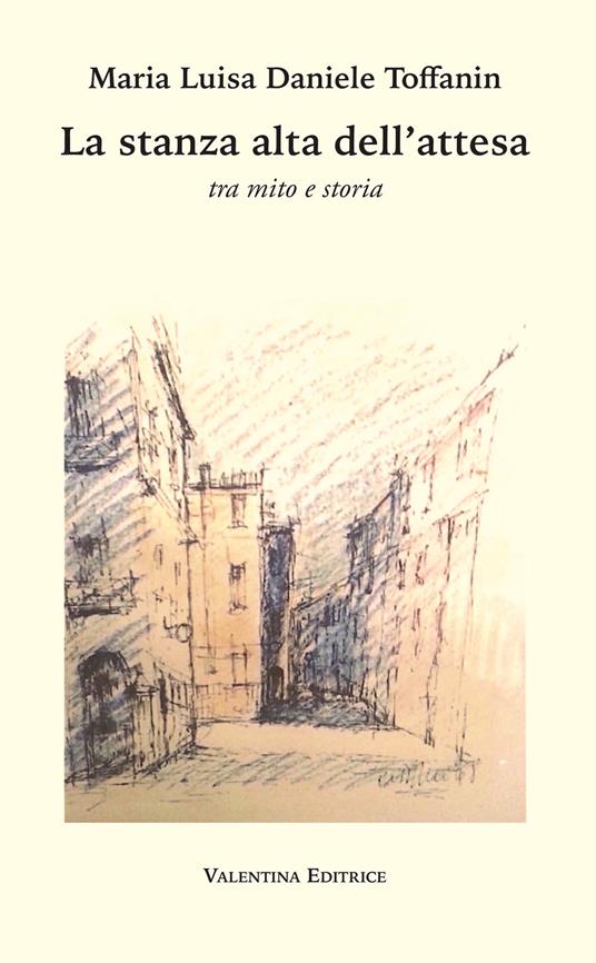 La stanza alta dell'attesa. Tra mito e storia - Maria Luisa Daniele Toffanin - copertina