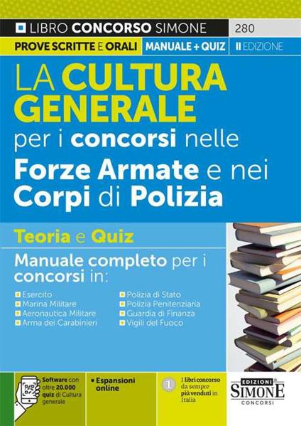 La cultura generale per i concorsi nelle forze armate e nei corpi di polizia. Teoria e quiz. Manuale completo per i concorsi in: Esercito. MarinaMilitare. Aeronautica Militare. Arma dei Carabinieri. Polizia di Stato. Polizia Penitenziaria. Guardia di Finanza. Vigili del Fuoco. Con espansione online - copertina