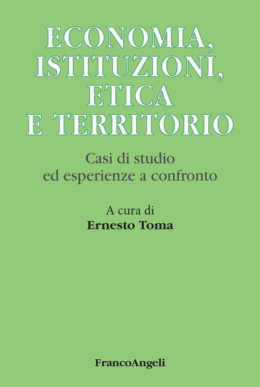 Economia, istituzioni, etica e territorio. Casi di studio ed esperienze a confronto - Ernesto Toma - ebook