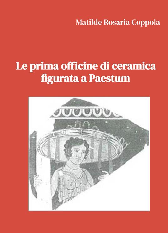 Le prima officine di ceramica figurata a Paestum - Matilde Rosaria Coppola - copertina
