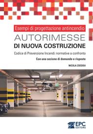 Esempi di progettazione antincendio. Autorimesse di nuova costruzione. Codice di Prevenzione Incendi: normative a confronto. Con una sezione di domande e risposte