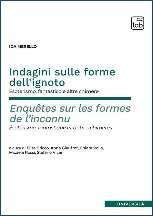 Indagini sulle forme dell’ignoto. Esoterismo, fantastico e altre chimere–Enquêtes sur les formes de l’inconnu. Esotérisme, fantastique et autres chimères. Ediz. integrale - Ida Merello - copertina