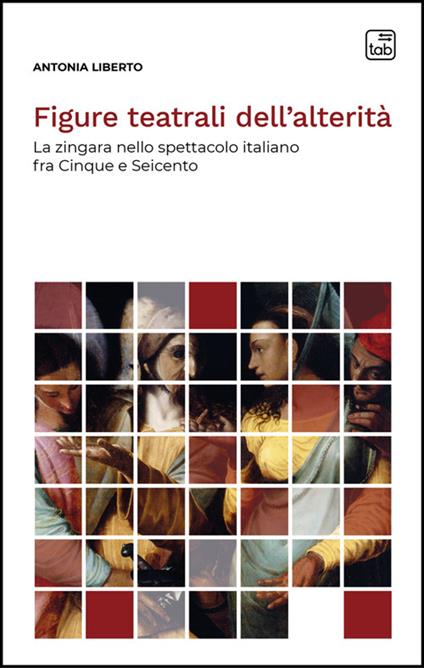 Figure teatrali dell'alterità. La zingara nello spettacolo italiano fra Cinque e Seicento. Nuova ediz. - Antonia Liberto - copertina