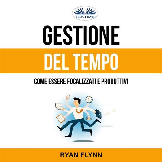 Gestione Del Tempo: Come Essere Focalizzati E Produttivi