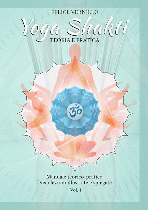 Yoga Shakti. Manuale teorico-pratico. Dieci lezioni illustrate e spiegate. Ediz. illustrata. Vol. 1: Teoria e pratica - Felice Vernillo - copertina