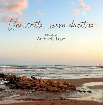Uno scatto... senza obiettivo. Ediz. illustrata - Antonella Lupo - copertina