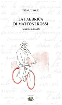 La fabbrica di mattoni rossi. Camillo Olivetti - Tito Giraudo - copertina
