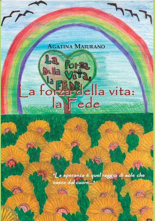 La forza della vita: la fede - Agatina Maiurano - copertina