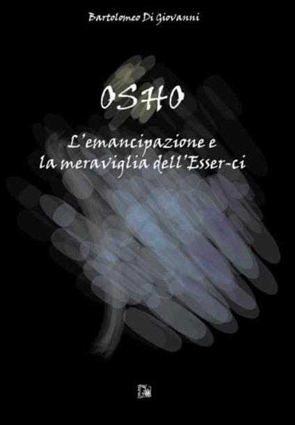 Osho. L'emancipazione e la meraviglia dell'esser-ci - Bartolomeo Di Giovanni - copertina