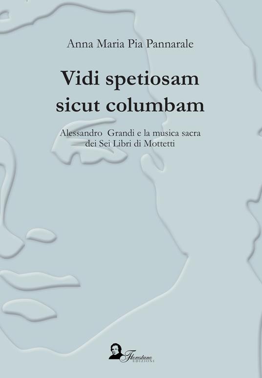 Vidi spetiosam sicut columbam. Alessandro Grandi e la musica sacra dei Sei Libri di Mottetti - Anna Maria Pannarale - copertina