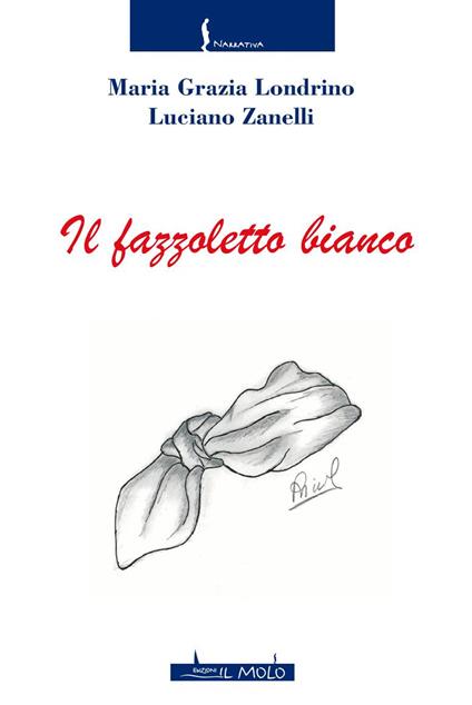 Il fazzoletto bianco - Maria Grazia Londrino,Luciano Zanelli - copertina