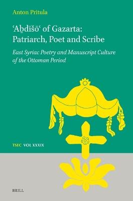 ʿAḇdīšōʿ of Gazarta: Patriarch, Poet and Scribe: East Syriac Poetry and Manuscript Culture of the Ottoman Period - Anton Pritula - cover
