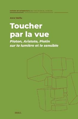 Toucher par la vue : Platon, Aristote, Plotin sur la lumière et le sensible - Anca Vasiliu - cover