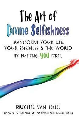 The Art of Divine Selfishness: transform your life, your business & the world by putting YOU first - Brigitte Van Tuijl - cover