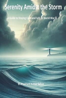 Serenity Amidst the Storm  A Guide to Staying Calm and Safe in World War III - Er Prashant Kumar Sahoo - cover