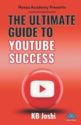 The Ultimate Guide to YouTube Success - Kb Joshi - cover
