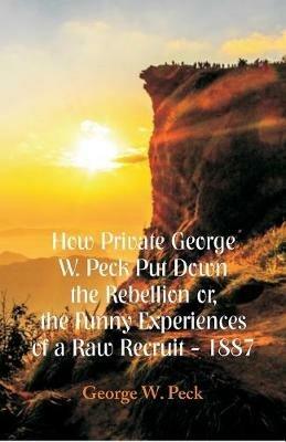 How Private George W. Peck Put Down The Rebellion or, The Funny Experiences of a Raw Recruit - 1887 - George W Peck - cover