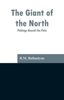 The Giant of the North: Pokings Round the Pole - Robert Michael Ballantyne - cover
