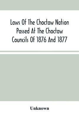 Laws Of The Choctaw Nation Passed At The Choctaw Councils Of 1876 And 1877 - cover