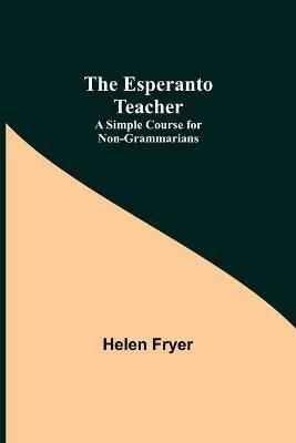 The Esperanto Teacher: A Simple Course for Non-Grammarians - Helen Fryer - cover