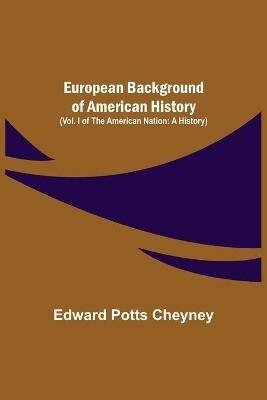 European Background Of American History (Vol. I of The American Nation: A History) - Edward Potts Cheyney - cover