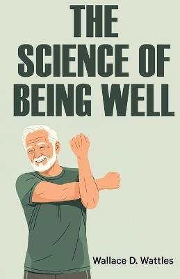 The Science of Being Well - Wallace D Wattles - cover