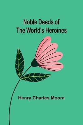 Noble Deeds of the World's Heroines - Henry Charles Moore - cover