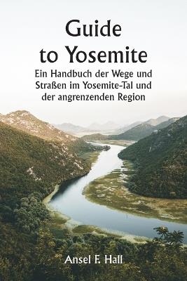 Guide to Yosemite Ein Handbuch der Wege und Straßen im Yosemite-Tal und der angrenzenden Region - Ansel F Hall - cover
