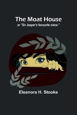 The moat house: or "Sir Jasper's favourite niece." - Eleanora H Stooke - cover