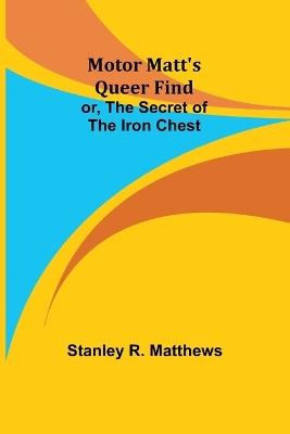Motor Matt's Queer Find; or, The Secret of the Iron Chest - Stanley R Matthews - cover