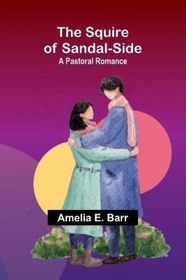 The Squire of Sandal-Side: A Pastoral Romance - Amelia E Barr - cover