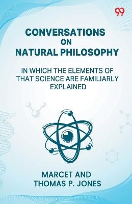 Conversations On Natural Philosophy In Which The Elements Of That Science Are Familiarly Explained - Thomas P Marcet Jones - cover