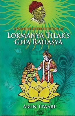 A Modern Interpretation of Lokmanya Tilak's Gita Rahasya - Arun Tiwari - cover