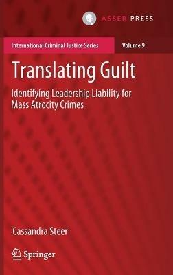 Translating Guilt: Identifying Leadership Liability for Mass Atrocity Crimes - Cassandra Steer - cover