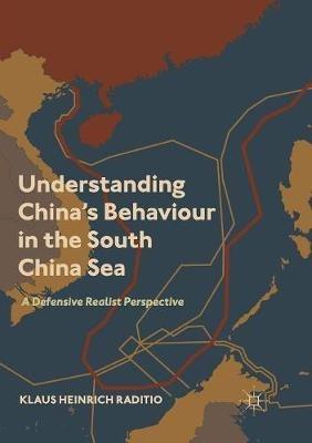 Understanding China's Behaviour in the South China Sea: A Defensive Realist Perspective - Klaus Heinrich Raditio - cover