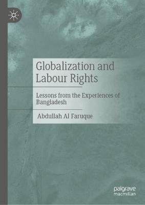 Globalization and Labour Rights: Lessons from the Experiences of Bangladesh - Abdullah Al Faruque - cover