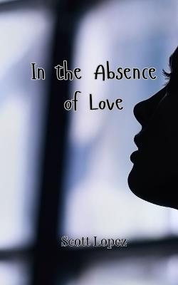 In the Absence of Love - Scott Lopez - cover