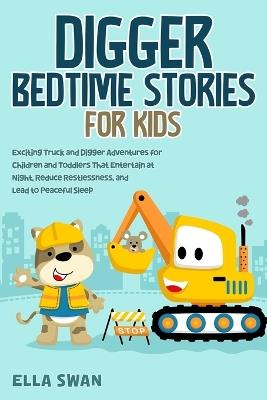 Digger Bedtime Stories for Kids: Exciting Truck and Digger Adventures for Children and Toddlers That Entertain at Night, Reduce Restlessness, and Lead to Peaceful Sleep - Ella Swan - cover