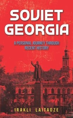 Soviet Georgia: A Personal Journey Through Recent History - Irakli Laitadze - cover