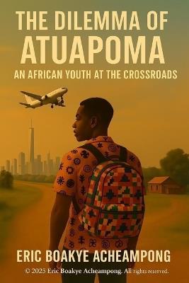 The dilemma of Atuapoma: An African youth at the Crossroads - Eric Boakye Acheampong - cover
