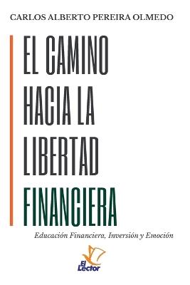 El Camino Hacia La Libertad Financiera: Educación Financiera, Inversión y Emoción - cover