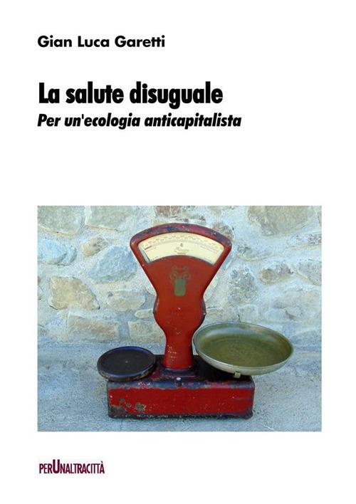 La salute disuguale. Per un'ecologia anticapitalista - Gian Luca Garetti - ebook