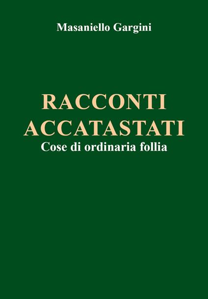 Racconti accatastati. Cose di ordinaria follia - Masaniello Gargini - copertina