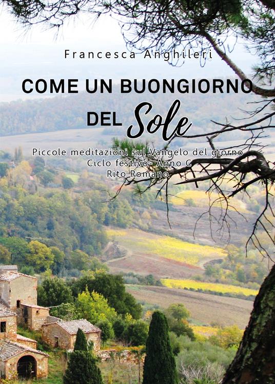 Come un buongiorno del sole. Piccole meditazioni sul Vangelo del giorno. Ciclo festivo anno C - Francesca Anghileri - copertina