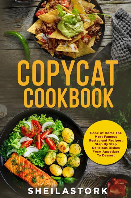 Copycat cookbook. Cook at home the most famous restaurant recipes, step by step delicious dishes from appetizer to dessert - Sheila Stork - copertina