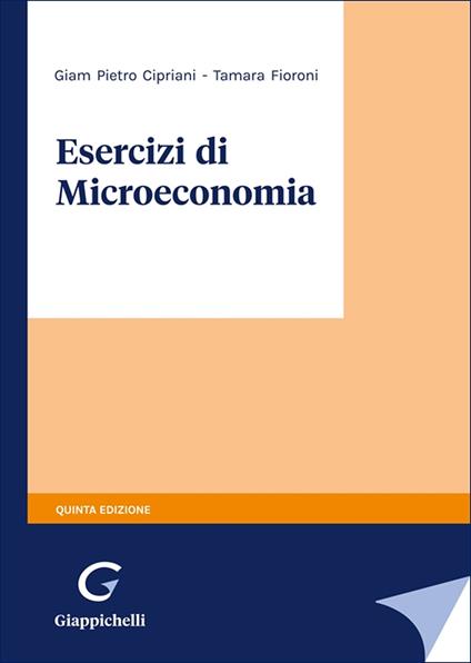 Esercizi di microeconomia - Giam Pietro Cipriani,Tamara Fioroni - copertina