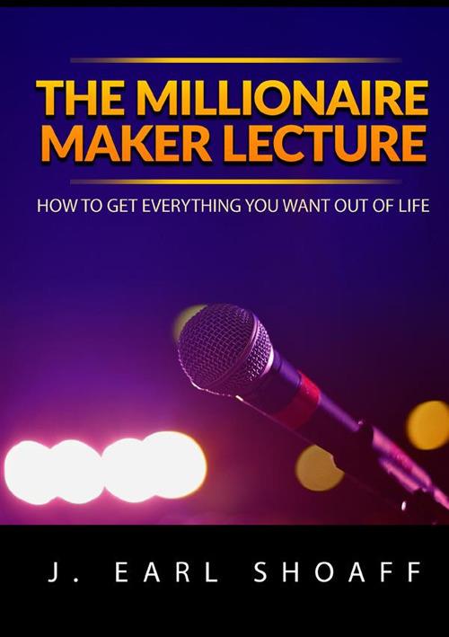 The millionaire maker lecture. How to get everything you want out of life - J. Earl Shoaff - copertina