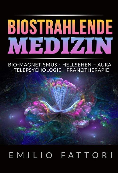Biostrahlende medizin. Bio-magnetismus, hellsehen – aura, telepsychologie, pranotherapie - Emilio Fattori - copertina